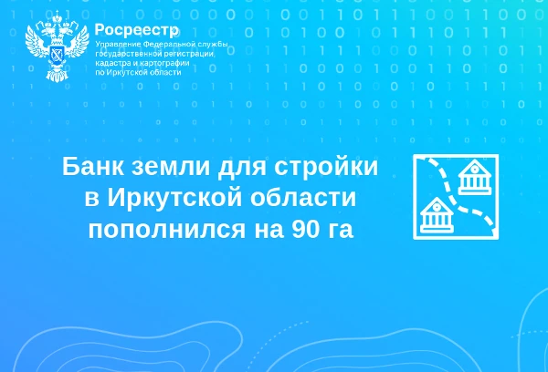 Банк земли для стройки в Иркутской области пополнился на 90 га