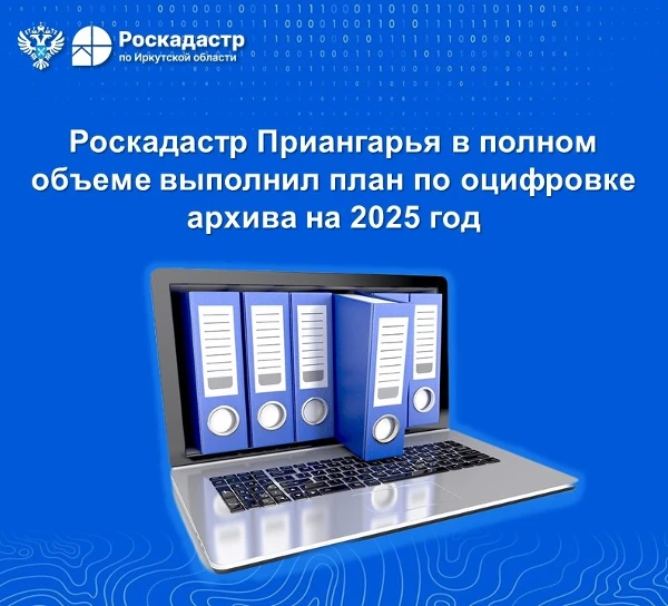 Роскадастр Приангарья в полном объеме выполнил план по оцифровке архива на 2025 год
